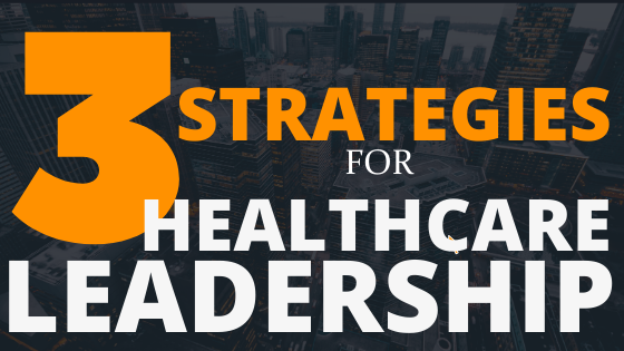 Three Strategies for Healthcare Leadership